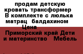 продам детскую кровать трансформер . В комплекте с люлька, матрац, балдахином. › Цена ­ 5 500 - Приморский край Дети и материнство » Мебель   